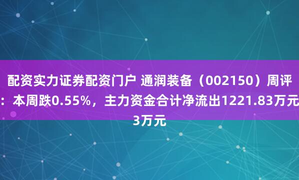 配资实力证券配资门户 通润装备（002150）周评：本周跌0.55%，主力资金合计净流出1221.83万元