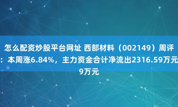 怎么配资炒股平台网址 西部材料（002149）周评：本周涨6.84%，主力资金合计净流出2316.59万元